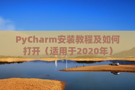 PyCharm安装教程及如何打开(适用于2020年) PyCharm安装教程及如何打开(适用于2020年)